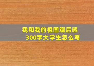 我和我的祖国观后感300字大学生怎么写