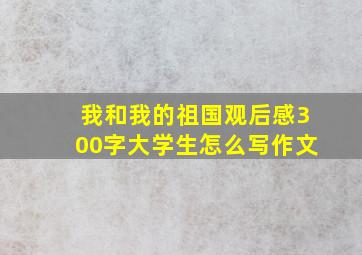 我和我的祖国观后感300字大学生怎么写作文