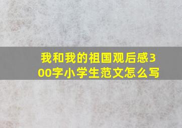 我和我的祖国观后感300字小学生范文怎么写