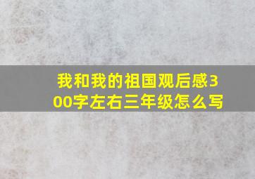 我和我的祖国观后感300字左右三年级怎么写