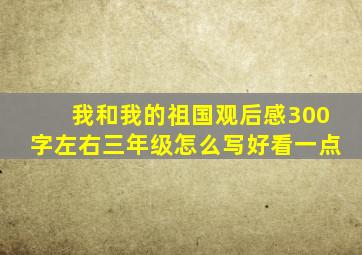 我和我的祖国观后感300字左右三年级怎么写好看一点