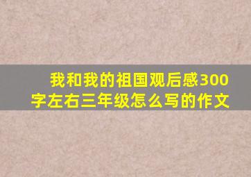 我和我的祖国观后感300字左右三年级怎么写的作文