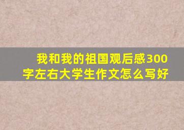 我和我的祖国观后感300字左右大学生作文怎么写好