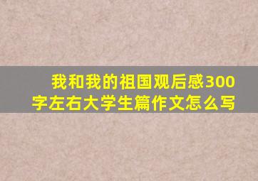 我和我的祖国观后感300字左右大学生篇作文怎么写