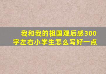 我和我的祖国观后感300字左右小学生怎么写好一点