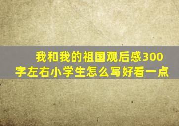 我和我的祖国观后感300字左右小学生怎么写好看一点