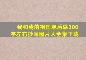 我和我的祖国观后感300字左右抄写图片大全集下载