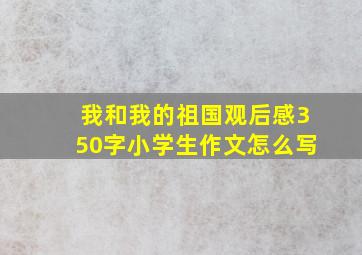 我和我的祖国观后感350字小学生作文怎么写