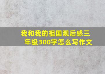 我和我的祖国观后感三年级300字怎么写作文