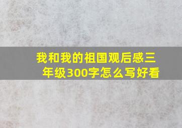 我和我的祖国观后感三年级300字怎么写好看