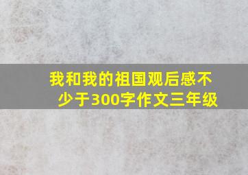 我和我的祖国观后感不少于300字作文三年级