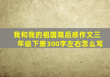 我和我的祖国观后感作文三年级下册300字左右怎么写