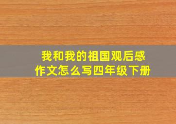 我和我的祖国观后感作文怎么写四年级下册