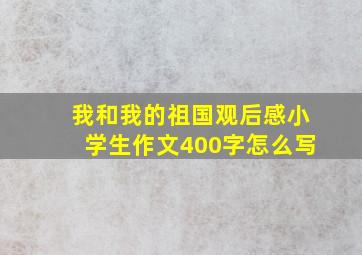 我和我的祖国观后感小学生作文400字怎么写