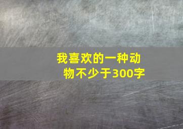 我喜欢的一种动物不少于300字