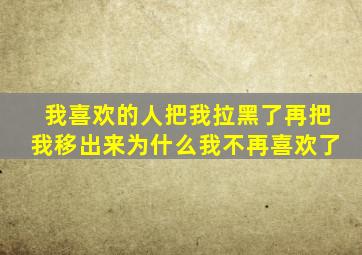 我喜欢的人把我拉黑了再把我移出来为什么我不再喜欢了