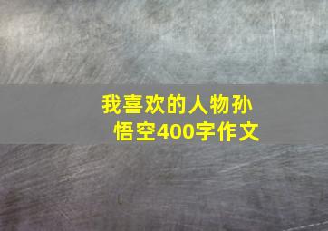 我喜欢的人物孙悟空400字作文