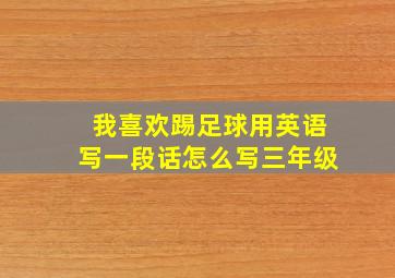 我喜欢踢足球用英语写一段话怎么写三年级