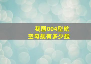 我国004型航空母舰有多少艘