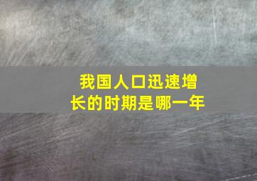 我国人口迅速增长的时期是哪一年