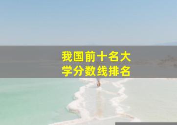 我国前十名大学分数线排名