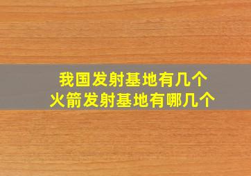 我国发射基地有几个火箭发射基地有哪几个