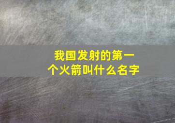 我国发射的第一个火箭叫什么名字