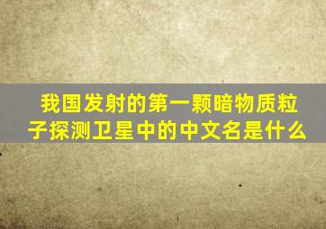 我国发射的第一颗暗物质粒子探测卫星中的中文名是什么