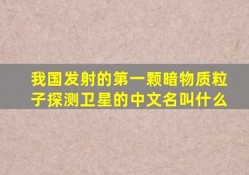 我国发射的第一颗暗物质粒子探测卫星的中文名叫什么