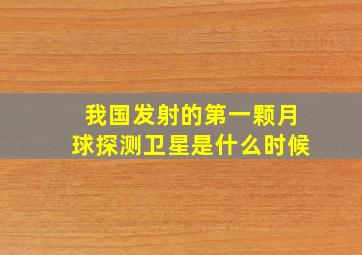 我国发射的第一颗月球探测卫星是什么时候