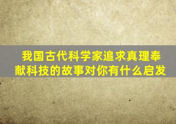 我国古代科学家追求真理奉献科技的故事对你有什么启发