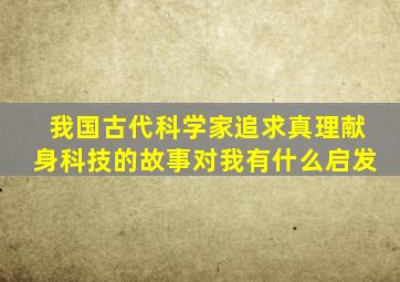 我国古代科学家追求真理献身科技的故事对我有什么启发