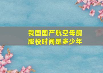 我国国产航空母舰服役时间是多少年