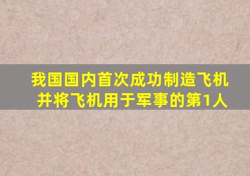 我国国内首次成功制造飞机并将飞机用于军事的第1人