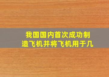 我国国内首次成功制造飞机并将飞机用于几