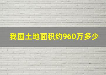 我国土地面积约960万多少