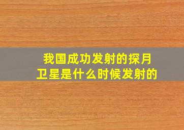 我国成功发射的探月卫星是什么时候发射的