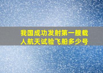 我国成功发射第一艘载人航天试验飞船多少号