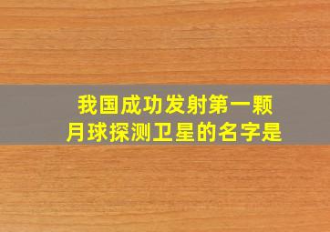 我国成功发射第一颗月球探测卫星的名字是