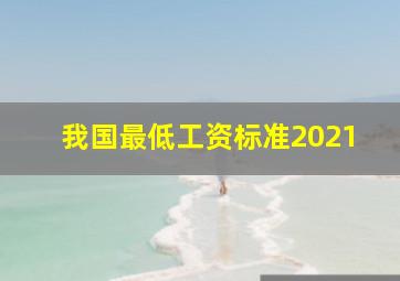 我国最低工资标准2021