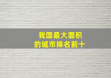 我国最大面积的城市排名前十