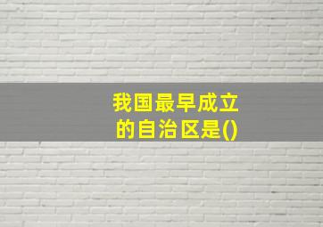 我国最早成立的自治区是()