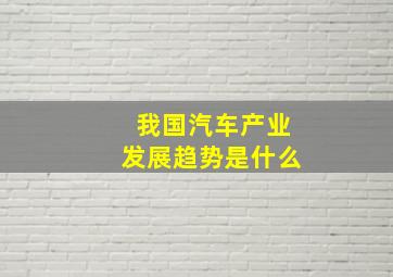 我国汽车产业发展趋势是什么