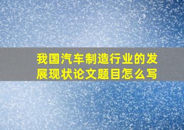 我国汽车制造行业的发展现状论文题目怎么写