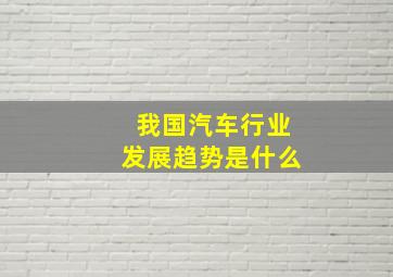 我国汽车行业发展趋势是什么