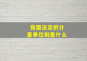 我国法定的计量单位制是什么