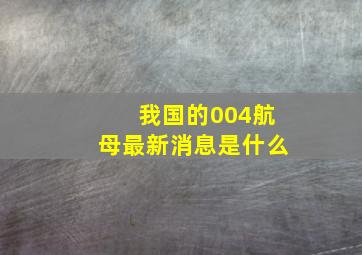 我国的004航母最新消息是什么