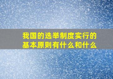 我国的选举制度实行的基本原则有什么和什么