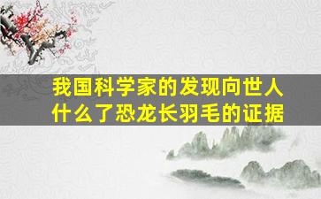 我国科学家的发现向世人什么了恐龙长羽毛的证据