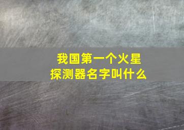 我国第一个火星探测器名字叫什么